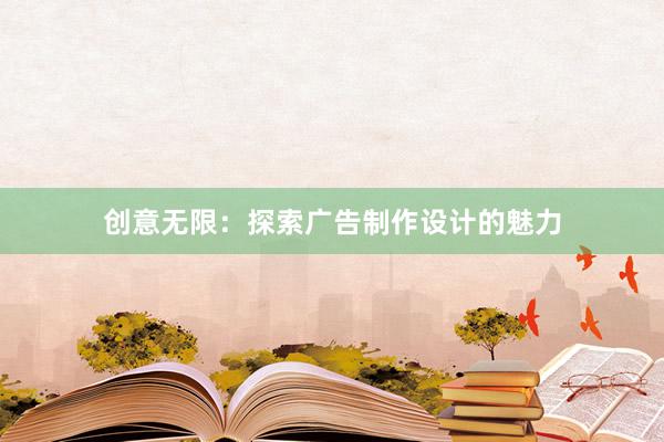 创意无限：探索广告制作设计的魅力