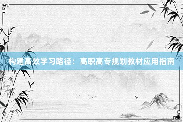 构建高效学习路径：高职高专规划教材应用指南