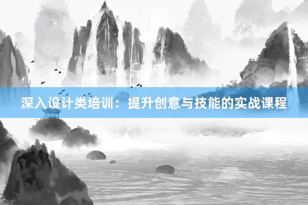 深入设计类培训：提升创意与技能的实战课程