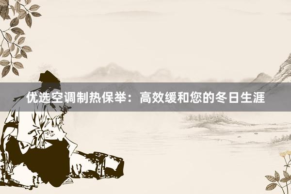 优选空调制热保举：高效缓和您的冬日生涯